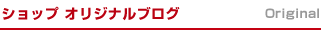 ショップオリジナルブログ