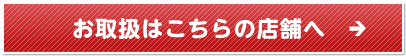お取扱はこちらの店舗へ